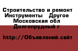 Строительство и ремонт Инструменты - Другое. Московская обл.,Долгопрудный г.